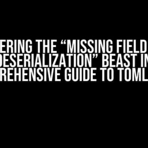 Conquering the “Missing Field Error During Deserialization” Beast in Rust: A Comprehensive Guide to TOML Files