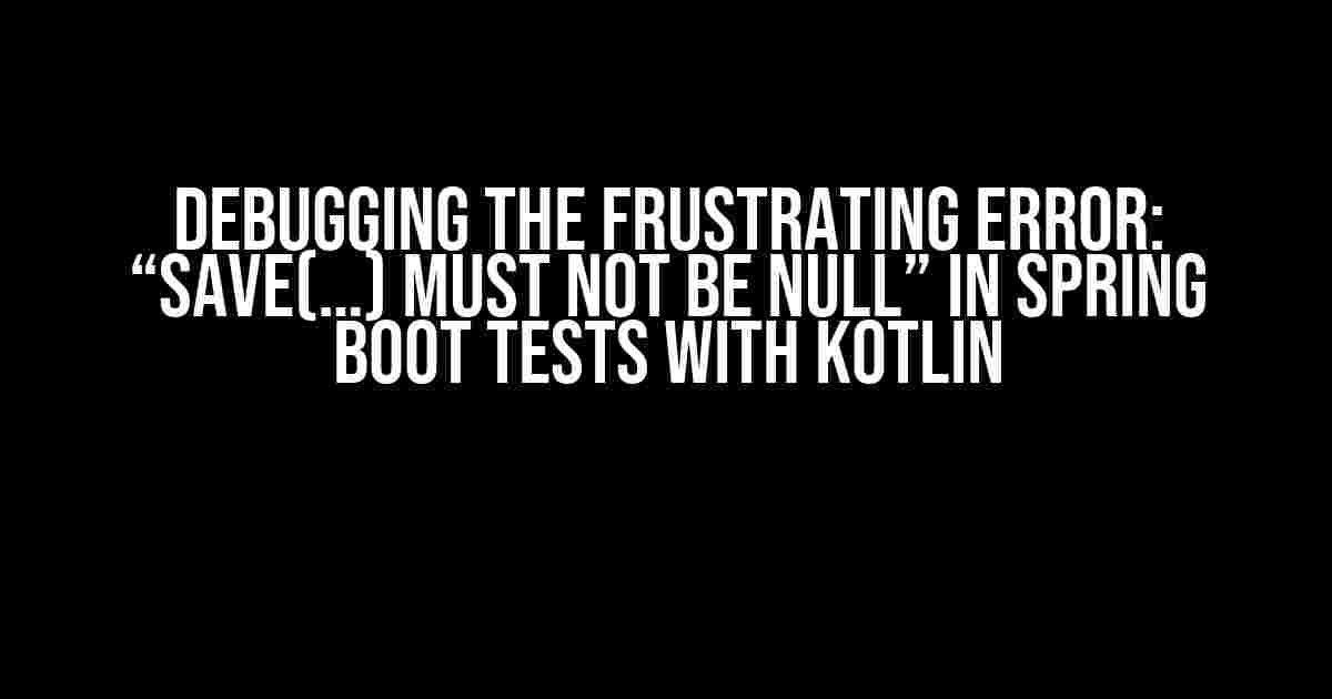 Debugging the Frustrating Error: “save(…) must not be null” in Spring Boot Tests with Kotlin