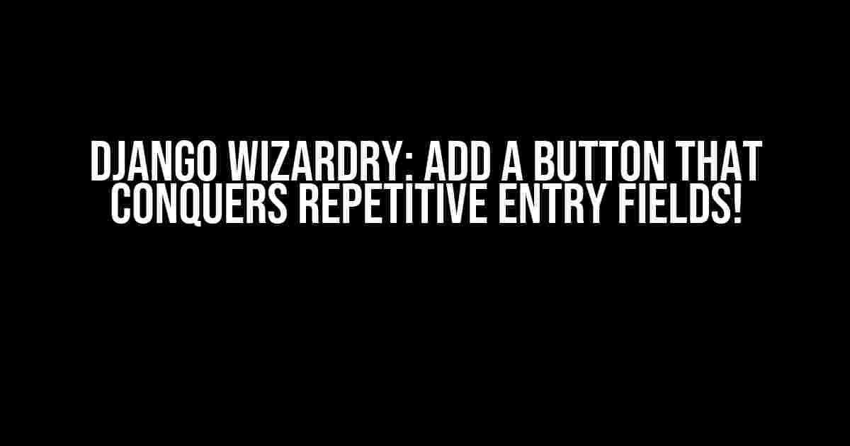 Django Wizardry: Add a Button that Conquers Repetitive Entry Fields!