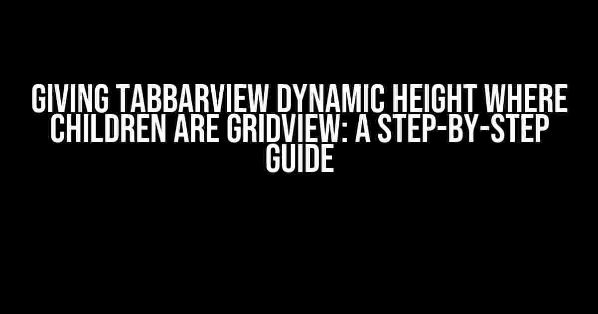 Giving TabBarView Dynamic Height where Children are GridView: A Step-by-Step Guide