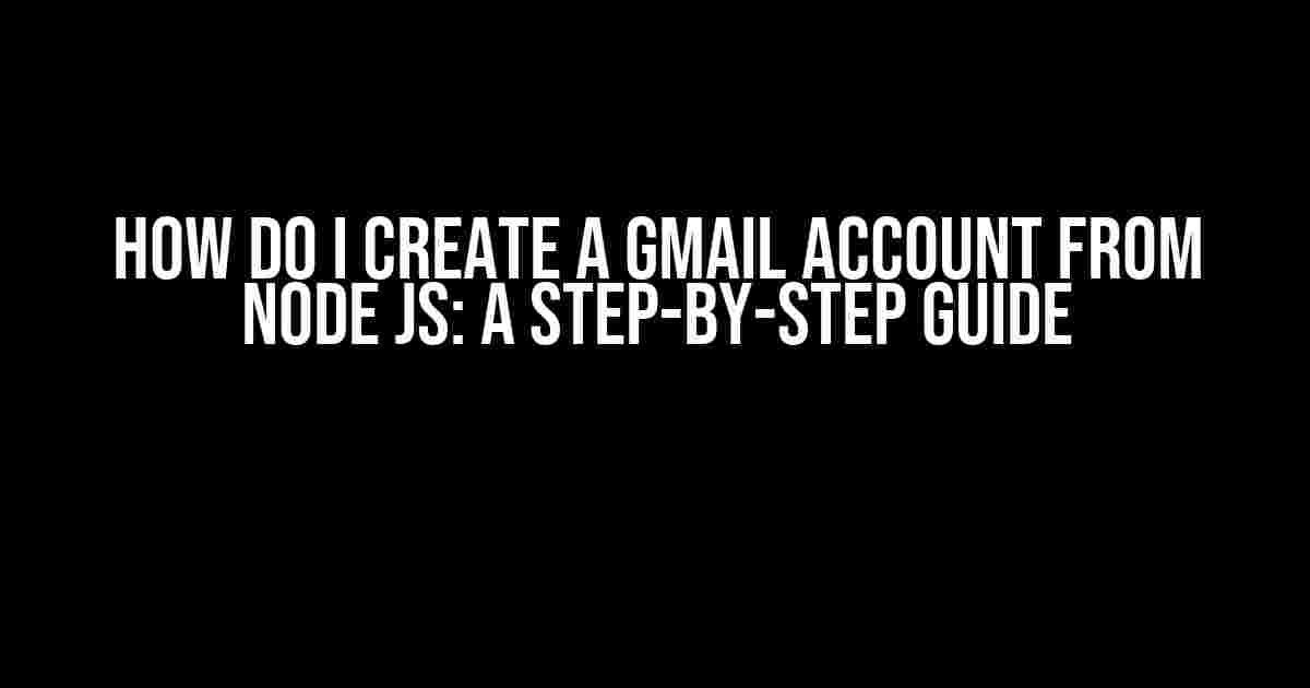 How Do I Create a Gmail Account from Node JS: A Step-by-Step Guide