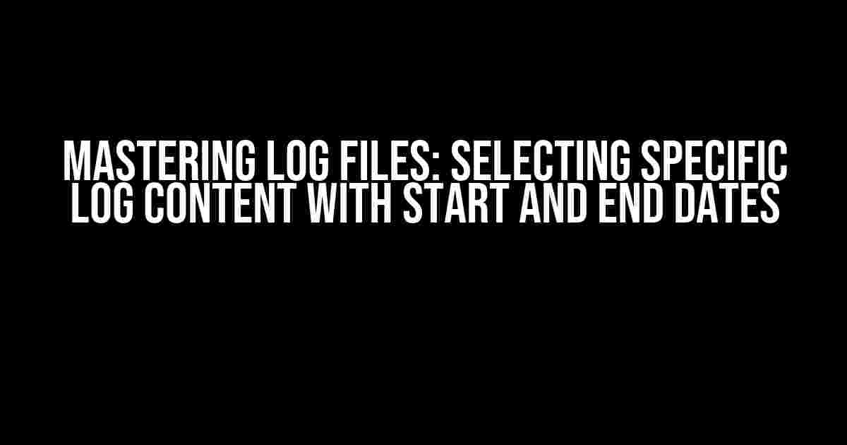 Mastering Log Files: Selecting Specific Log Content with Start and End Dates