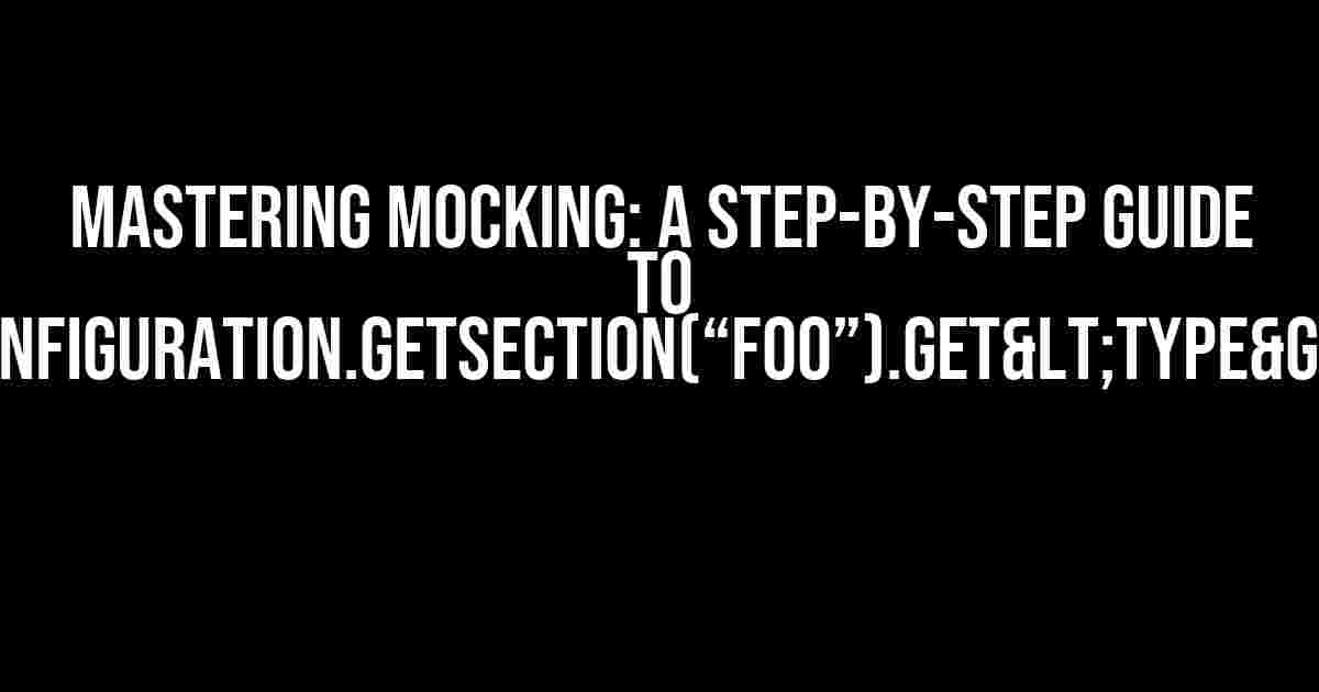 Mastering MOCKING: A Step-by-Step Guide to IConfiguration.GetSection(“foo”).Get<Type>()