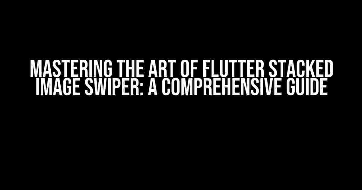 Mastering the Art of Flutter Stacked Image Swiper: A Comprehensive Guide