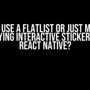 Should I use a Flatlist or just map when displaying interactive stickers using React Native?
