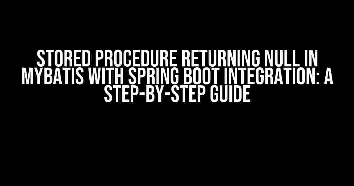 Stored Procedure Returning Null in MyBatis with Spring Boot Integration: A Step-by-Step Guide