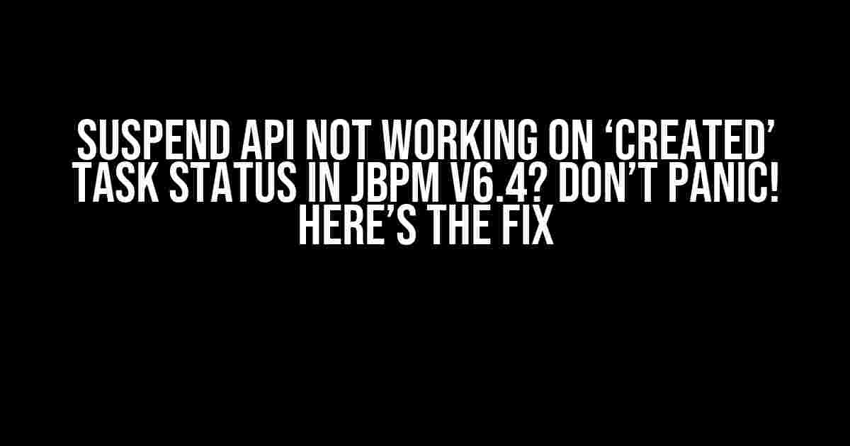 Suspend API not working on ‘Created’ Task Status in JBPM V6.4? Don’t Panic! Here’s the Fix