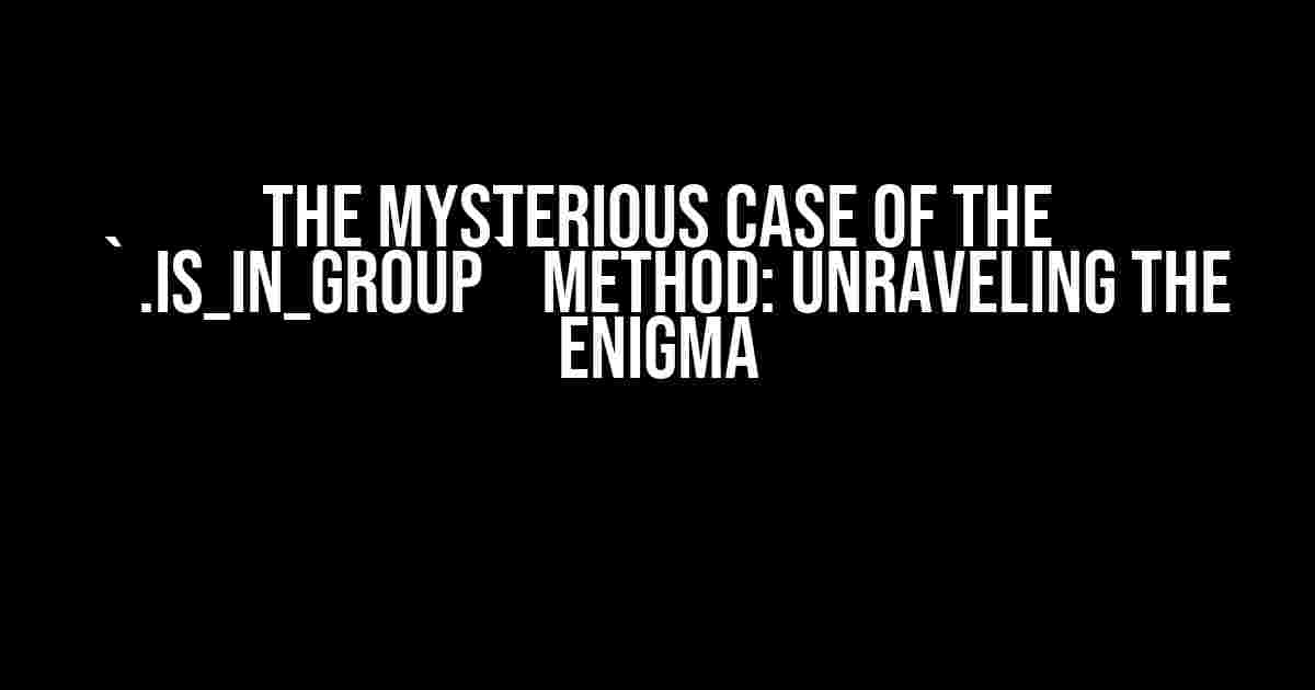 The Mysterious Case of the `.is_in_group` Method: Unraveling the Enigma