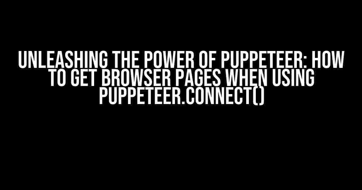 Unleashing the Power of Puppeteer: How to Get Browser Pages when Using Puppeteer.connect()