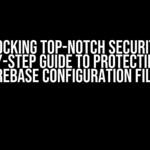 Unlocking Top-Notch Security: A Step-by-Step Guide to Protecting Your Firebase Configuration Files