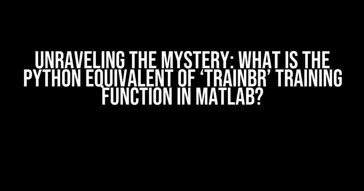 Unraveling the Mystery: What is the Python Equivalent of ‘trainbr’ Training Function in MATLAB?